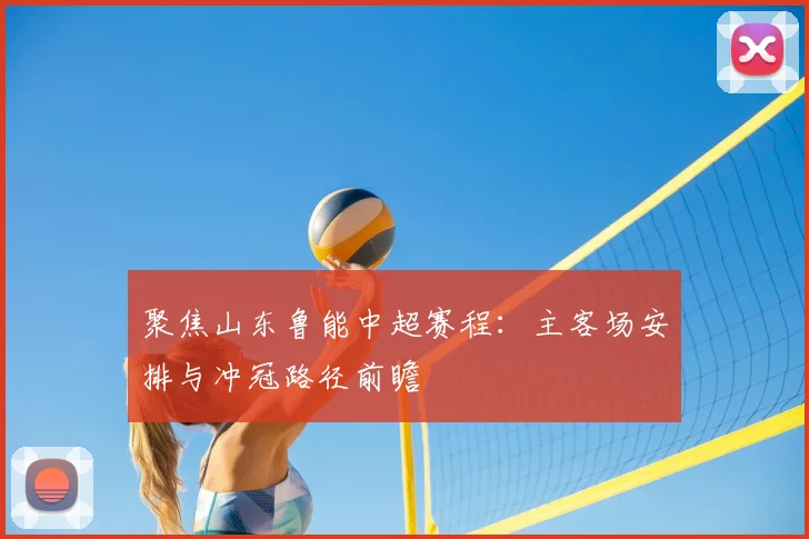 聚焦山东鲁能中超赛程：主客场安排与冲冠路径前瞻