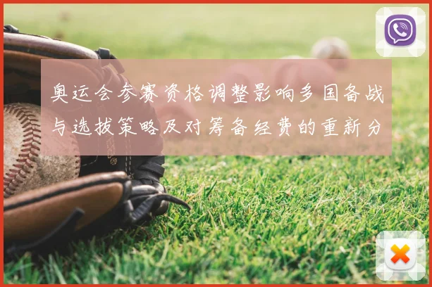 奥运会参赛资格调整影响多国备战与选拔策略及对筹备经费的重新分配