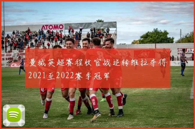 曼城英超赛程收官战逆转维拉夺得2021至2022赛季冠军